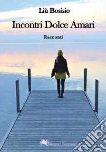 Incontri dolce amari libro di Bosisio Liù