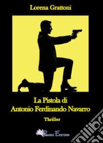 La pistola di Antonio Ferdinando Navarro libro di Grattoni Lorena