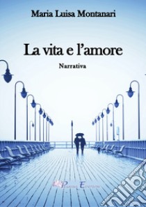 La vita e l'amore libro di Montanari Maria Luisa