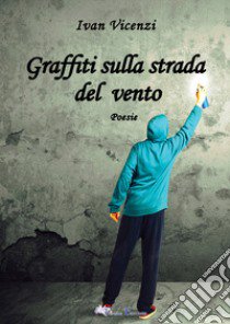 Graffiti sulla strada del vento libro di Vicenzi Ivan