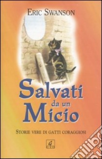 Salvati da un micio. Storie vere di gatti coraggiosi libro di Swanson Eric