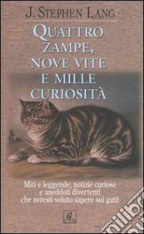 Quattro zampe, nove vite e mille curiosità. Miti e leggende, notizie curiose e aneddoti divertenti che avresti voluto sapere sui gatti libro di Lang J. Stephen