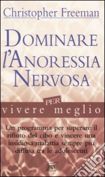 Dominare l'anoressia nervosa per vivere meglio libro di Freeman Christopher