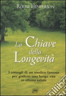 La chiave della longevità. I consigli di un medico famoso per godersi una lunga vita in ottima salute libro di Henderson Roger