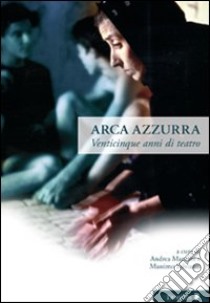 Arca azzurra. Venticinque anni di teatro. Ediz. illustrata libro di Mancini A. (cur.); Salvianti M. (cur.)