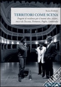 Territori come scena. Progetti di residenze per il teatro: idee, visioni, tracce da Toscana, Piemonte, Puglia, Lombardia libro di Boldrini Renzo