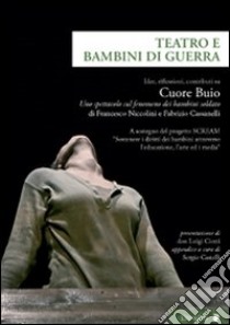 Teatro e bambini di guerra. Idee, riflessioni, contributi su «Cuore Buio», uno spettacolo sul fenomeno dei bambini soldato libro di La Città del Teatro (cur.); Fondazione Sipario Toscana (cur.); Provincia di Pisa (cur.)