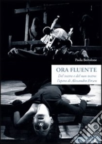 Ora fluente. Dal teatro e del non teatro. L'opera di Alessandro Fersen. Con DVd libro di Bertolone Paola