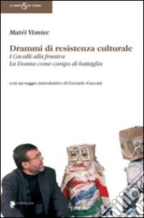 Drammi di resistenza culturale: I cavalli alla finestra-La donna come campo di battaglia libro di Visniec Matéï; Guccini G. (cur.)