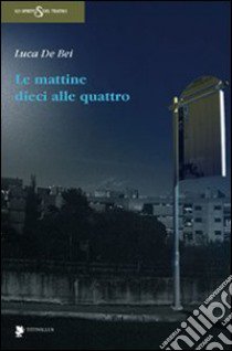 Le mattine dieci alle quattro libro di De Bei Luca