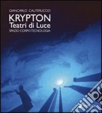 Krypton. Teatri di luce. Spazio, corpo, tecnologia libro di Cauteruccio Giancarlo