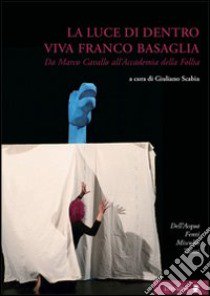 La luce di dentro. Viva Franco Basaglia. Da Marco Cavallo all'accademia della follia libro di Scabia Giuliano