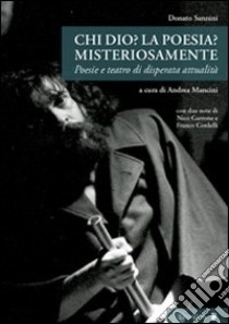 Chi Dio? La poesia? Misteriosamente. Poesie e teatro di disperata attualità libro di Sannini Donato; Mancini A. (cur.)