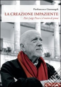 La creazione impaziente. Pier Luigi Pizzi e il teatro di prosa libro di Giannangeli Pierfrancesco