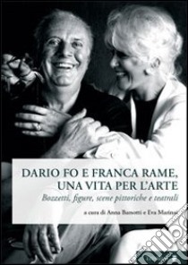 Dario Fo e Franca Rame, una vita per l'arte. Bozzetti, figure, scene pittoriche e teatrali libro di Barsotti A. (cur.); Marinai E. (cur.)