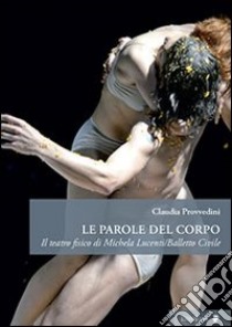 Le parole del corpo. Il teatro fisico di Michela Lucenti/Balletto civile libro di Provvedini Claudia