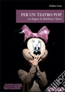 Per un teatro pop. La lingua di Babilonia Teatri libro di Casi Stefano