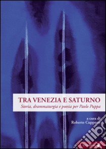 Tra Venezia e Saturno. Storia, drammaturgia e poesia per Paolo Puppa libro di Cuppone R. (cur.)