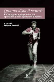 Quanto dista il teatro? Un'indagine sociopoetica tra spettatori e non spettatori a Parma libro di Gandolfi R. (cur.)