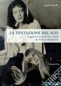 La tentazione del sud. Viaggio nel teatro di Leo e Perla da Roma a Marigliano libro di Vassalli Angelo