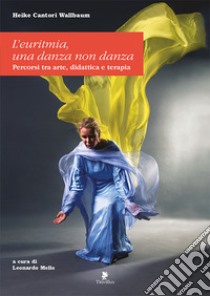 L'euritmia. Una danza non danza. Percorsi tra arte, didattica e terapia libro di Cantori-Wallbaum Heike; Mello L. (cur.)