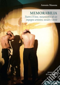 Memorabilia. Teatro L'Uovo, metamorfosi di un impegno artistico, sociale, civile libro di Massena Antonio