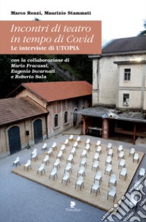 Incontri di teatro in tempo di Covid. Le interviste di UTOPIA libro di Renzi Marco; Stammati Maurizio