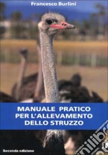 Manuale pratico per l'allevamento dello struzzo libro di Burlini Francesco