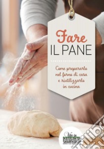 Fare il pane. Come prepararlo nel forno di casa e riutilizzarlo in cucina libro di Franchini Giordano