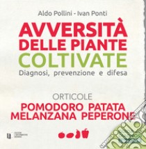 Avversità delle piante coltivate. Diagnosi, prevenzione e difesa. Orticole. Pomodoro, patata, melanzana, peperone. Con app libro di Pollini Aldo; Ponti Ivan