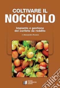 Coltivare il nocciolo. Impianto e gestione del corileto da reddito libro di Roversi Alessandro