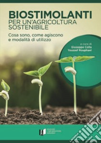 Biostimolanti per un'agricoltura sostenibile. Cosa sono, come agiscono e modalità di utilizzo libro di Colla G. (cur.); Rouphael Y. (cur.)