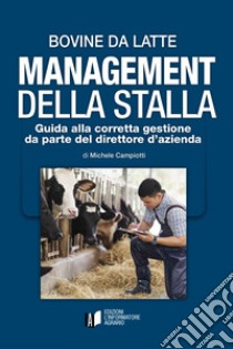 Bovine da latte. Management della stalla. Guida alla corretta gestione da parte del direttore d'azienda libro di Campiotti Michele