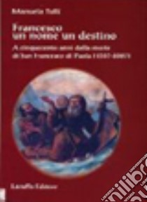 Francesco un nome un destino. A cinquecento anni dalla morte di san Francesco di Paola (1507-2007) libro di Tulli Manuela