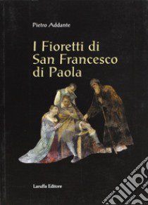 I fioretti di san Francesco di Paola libro di Addante Pietro