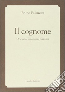 Il cognome. Origine, evoluzione, curiosità libro di Palamara Bruno