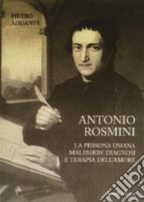 Antonio Rosmini. La persona umana malessere diagnosi e terapia dell'amore libro di Addante Pietro