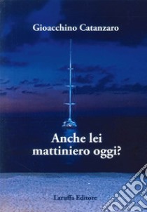 Anche lei mattiniero oggi? libro di Catanzaro Gioacchino