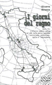 I giorni del ragno. Anni '70: l'Italia cambia pelle ed una tela mette assieme terrorismo, eversione, mafia e 'ndrangheta libro di Branca Giusva