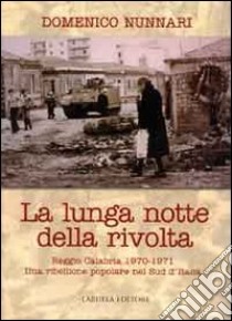 La lunga notte della rivolta. Reggio Calabria 1970-1971. Una ribellione popolare nel Sud d'Italia libro di Nunnari Domenico