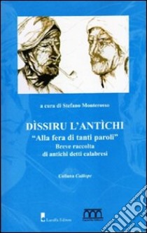 Dissiru l'antichi. Alla fera di tanti paroli. Breve raccolta di antichi detti calabresi libro di Monterosso Stefano