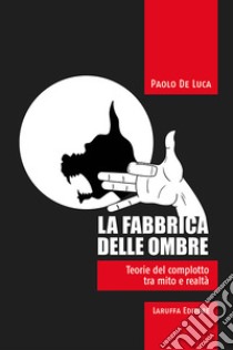 La fabbrica delle ombre. Teoria del complotto tra mito e realtà libro di De Luca Paolo