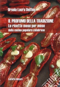 Il profumo della tradizione. Le ricette mese per mese della cucina popolare calabrese libro di Delfino Orsola Laura