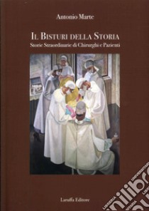 Il bisturi della storia. Storie straordinarie di chirurghi e pazienti libro di Marte Antonio