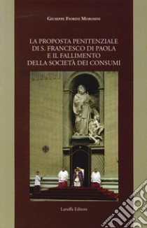 La proposta penitenziale di s. Francesco di Paola e il fallimento della società dei consumi libro di Fiorini Morosini Giuseppe