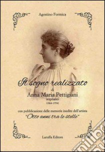 Il sogno realizzato di Anna Maria Pettigiani. Soprano (1864-1954) con pubblicazione delle memorie inedite dell'artista «Otto anni tra le stelle» libro di Formica Agostino