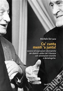 Cu' cunta menti 'a junta! Lessico ed espressioni idiomatiche dei dialetti calabri del Vibonese con annotazioni storiche e demologiche libro di De Luca Michele