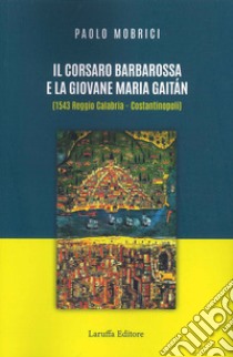 Il corsaro Barbarossa e la giovane Maria Gaitàn (1543 Reggio Calabria - Costantinopoli) libro di Mobrici Paolo