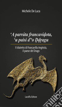 'A parrata francavidota, 'u paisi d'o ddragu. Il dialetto di Francavilla Angìtola, il paese del drago libro di De Luca Michele