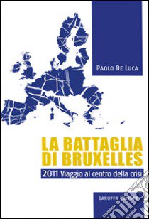 La battaglia di Bruxelles. 2011 viaggio al centro della crisi libro di De Luca Paolo